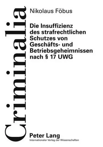 Die Insuffizienz Des Strafrechtlichen Schutzes Von Geschaefts- Und Betriebsgeheimnissen Nach § 17 Uwg cover