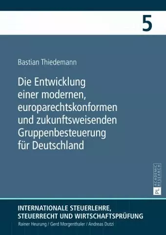 Die Entwicklung Einer Modernen, Europarechtskonformen Und Zukunftsweisenden Gruppenbesteuerung Fuer Deutschland cover