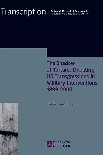 The Shadow of Torture: Debating US Transgressions in Military Interventions, 1899–2008 cover