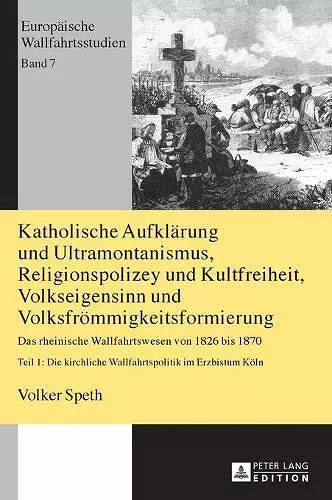 Katholische Aufklaerung und Ultramontanismus, Religionspolizey und Kultfreiheit, Volkseigensinn und Volksfroemmigkeitsformierung cover