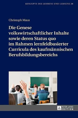 Die Genese volkswirtschaftlicher Inhalte sowie deren Status quo im Rahmen lernfeldbasierter Curricula des kaufmaennischen Berufsbildungsbereichs cover