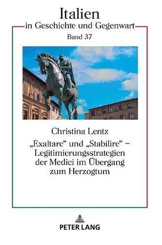 Exaltare und Stabilire - Legitimierungsstrategien der Medici im Uebergang zum Herzogtum cover