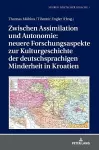 Zwischen Assimilation Und Autonomie: Neuere Forschungsaspekte Zur Kulturgeschichte Der Deutschsprachigen Minderheit in Kroatien cover