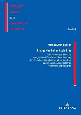 Blutige Hand nimmt kein Erbe - Eine rechtshistorische und -vergleichende Studie zum Rezeptionsweg der roemischen indignitas in den franzoesischen, oesterreichischen und deutschen Privatrechtskodifikationen cover