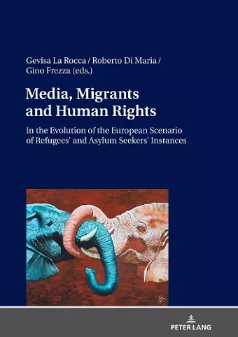 Media, Migrants and Human Rights. In the Evolution of the European Scenario of Refugees’ and Asylum Seekers’ Instances cover