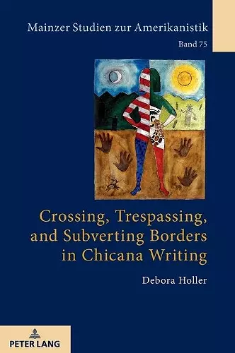 Crossing, Trespassing, and Subverting Borders in Chicana Writing cover