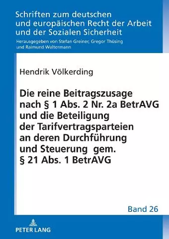 Die Reine Beitragszusage Nach § 1 Abs. 2 Nr. 2a Betravg Und Die Beteiligung Der Tarifvertragsparteien an Deren Durchfuehrung Und Steuerung Gem. § 21 Abs. 1 Betravg cover