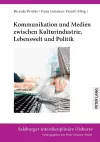 Kommunikation und Medien zwischen Kulturindustrie, Lebenswelt und Politik cover