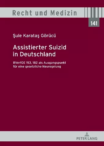 Assistierter Suizid in Deutschland, BVerfGE 153, 182 als Ausgangspunkt fuer eine gesetzliche Neuregelung cover