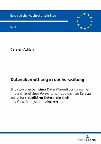 Datenübermittlung in der Verwaltung; Strukturvorgaben eines Datenübermittlungsregimes in der öffentlichen Verwaltung - zugleich ein Beitrag zur unionsrechtlichen Determiniertheit des Verwaltungsdatenschutzrechts cover