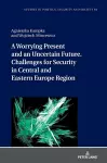 A Worrying Present and an Uncertain Future. Challenges for Security in Central and Eastern Europe Region cover