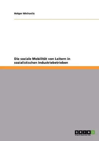 Die soziale Mobilität von Leitern in sozialistischen Industriebetrieben cover