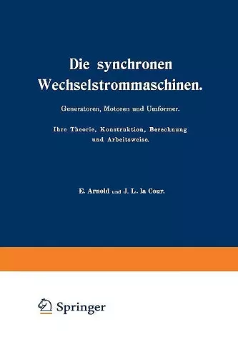 Die synchronen Wechselstrommaschinen. Generatoren, Motoren und Umformer. Ihre Theorie, Konstruktion, Berechnung und Arbeitsweise cover