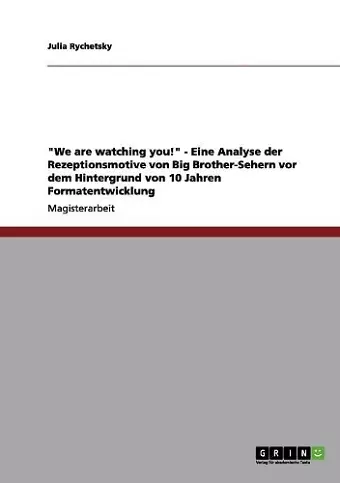 We are watching you! - Eine Analyse der Rezeptionsmotive von Big Brother-Sehern vor dem Hintergrund von 10 Jahren Formatentwicklung cover
