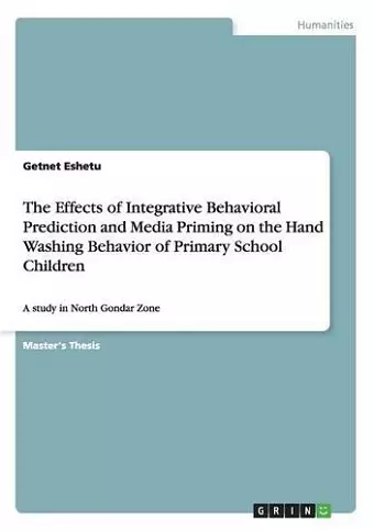 The Effects of Integrative Behavioral Prediction and Media Priming on the Hand Washing Behavior of Primary School Children cover