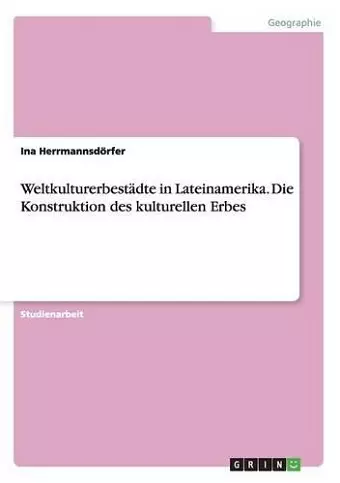 Weltkulturerbestädte in Lateinamerika. Die Konstruktion des kulturellen Erbes cover