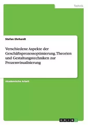 Verschiedene Aspekte der Geschäftsprozessoptimierung. Theorien und Gestaltungstechniken zur Prozessvisualisierung cover