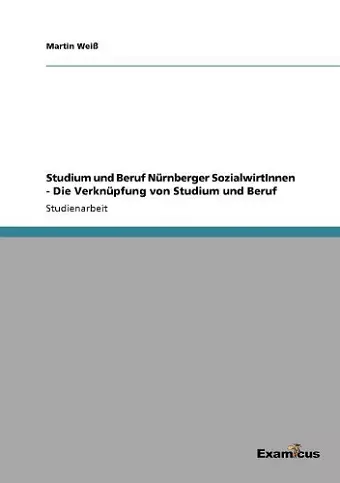 Studium und Beruf Nürnberger SozialwirtInnen - Die Verknüpfung von Studium und Beruf cover