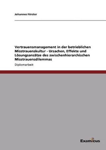 Vertrauensmanagement in der betrieblichen Misstrauenskultur - Ursachen, Effekte und Lösungsansätze des zwischenhierarchischen Misstrauensdilemmas cover