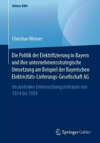 Die Politik der Elektrifizierung in Bayern und ihre unternehmensstrategische Umsetzung am Beispiel der Bayerischen Elektricitäts-Lieferungs-Gesellschaft AG cover