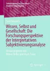 Wissen, Selbst und Gesellschaft: Die Forschungsperspektive der Interpretativen Subjektivierungsanalyse cover