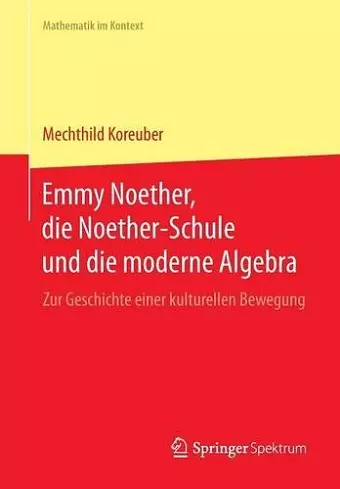 Emmy Noether, Die Noether-Schule Und Die Moderne Algebra cover