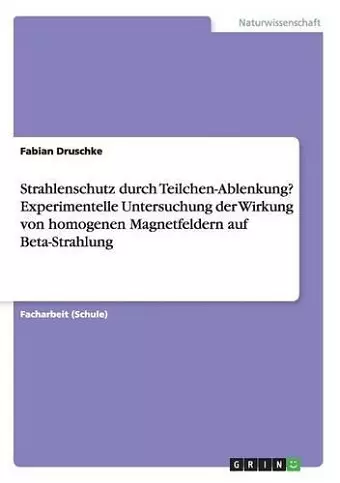 Strahlenschutz durch Teilchen-Ablenkung? Experimentelle Untersuchung der Wirkung von homogenen Magnetfeldern auf Beta-Strahlung cover