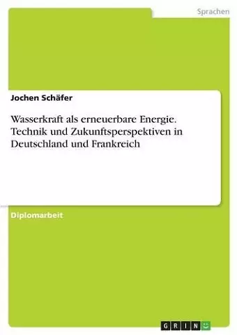 Wasserkraft als erneuerbare Energie. Technik und Zukunftsperspektiven in Deutschland und Frankreich cover
