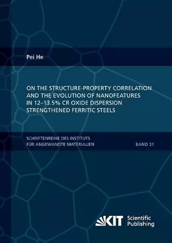 On the structure-property correlation and the evolution of Nanofeatures in 12-13.5% Cr oxide dispersion strengthened ferritic steels cover