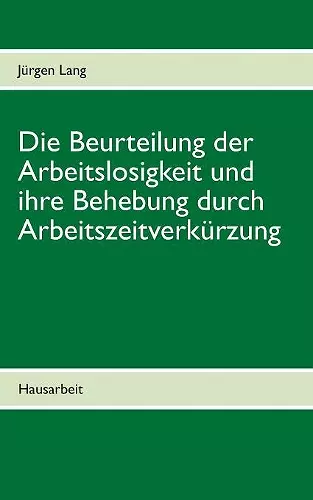 Die Beurteilung der Arbeitslosigkeit und ihre Behebung durch Arbeitszeitverkürzung cover