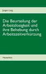 Die Beurteilung der Arbeitslosigkeit und ihre Behebung durch Arbeitszeitverkürzung cover