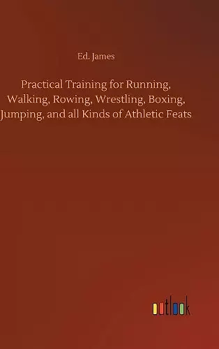 Practical Training for Running, Walking, Rowing, Wrestling, Boxing, Jumping, and all Kinds of Athletic Feats cover