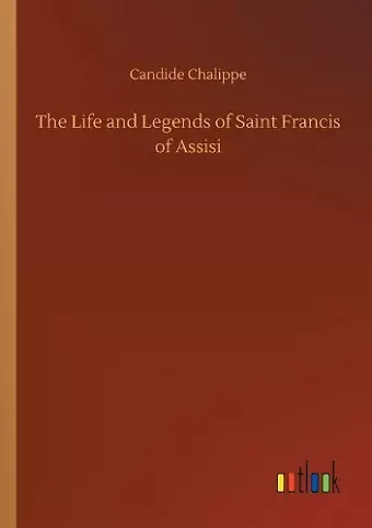 The Life and Legends of Saint Francis of Assisi cover