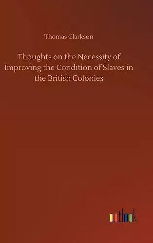 Thoughts on the Necessity of Improving the Condition of Slaves in the British Colonies cover