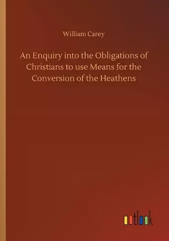 An Enquiry into the Obligations of Christians to use Means for the Conversion of the Heathens cover