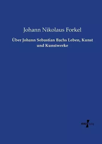 Über Johann Sebastian Bachs Leben, Kunst und Kunstwerke cover