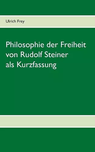 Die Philosophie der Freiheit von Rudolf Steiner als Kurzfassung cover