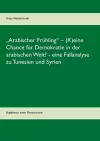 "Arabischer Frühling - (K)eine Chance für Demokratie in der arabischen Welt? - eine Fallanalyse zu Tunesien und Syrien cover
