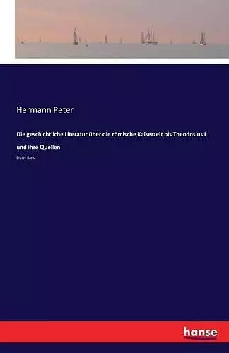 Die geschichtliche Literatur über die römische Kaiserzeit bis Theodosius I und ihre Quellen cover