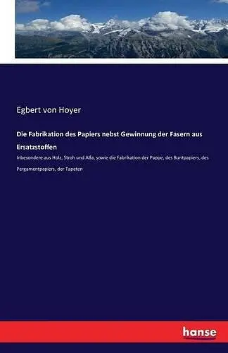Die Fabrikation des Papiers nebst Gewinnung der Fasern aus Ersatzstoffen cover
