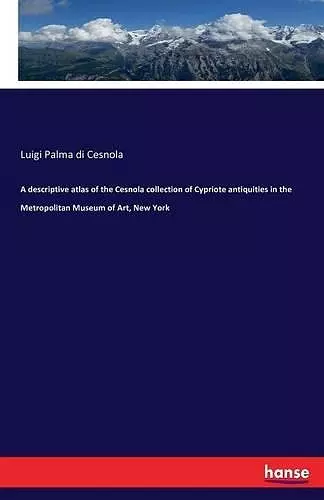 A descriptive atlas of the Cesnola collection of Cypriote antiquities in the Metropolitan Museum of Art, New York cover