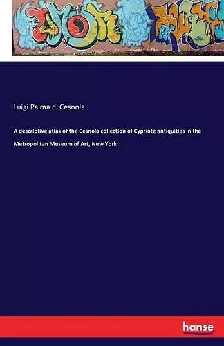 A descriptive atlas of the Cesnola collection of Cypriote antiquities in the Metropolitan Museum of Art, New York cover