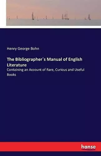 The Bibliographer`s Manual of English Literature cover