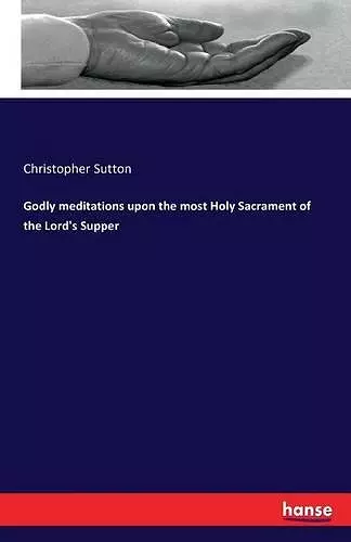 Godly meditations upon the most Holy Sacrament of the Lord's Supper cover