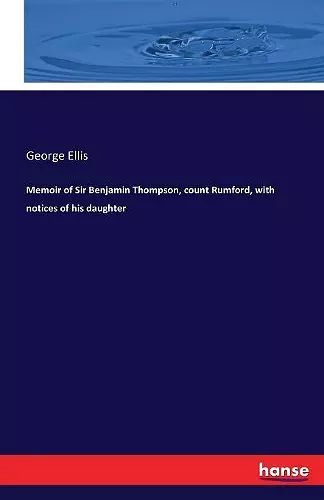 Memoir of Sir Benjamin Thompson, count Rumford, with notices of his daughter cover