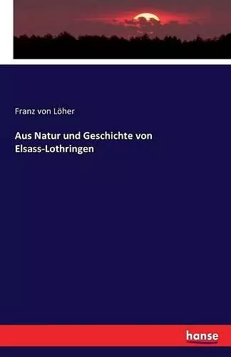 Aus Natur und Geschichte von Elsass-Lothringen cover