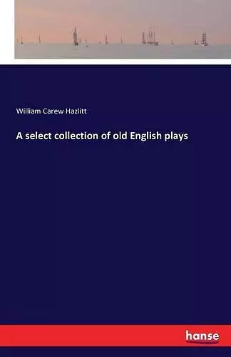 A select collection of old English plays cover