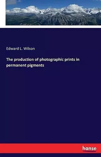 The production of photographic prints in permanent pigments cover