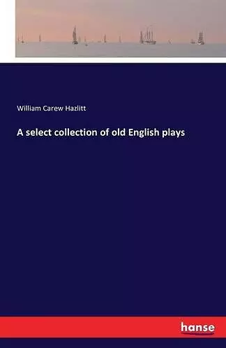 A select collection of old English plays cover