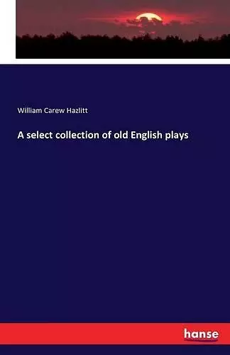 A select collection of old English plays cover